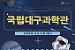 [대구] 국립대구과학관-우주개발의 여정(07/20, 08/17)